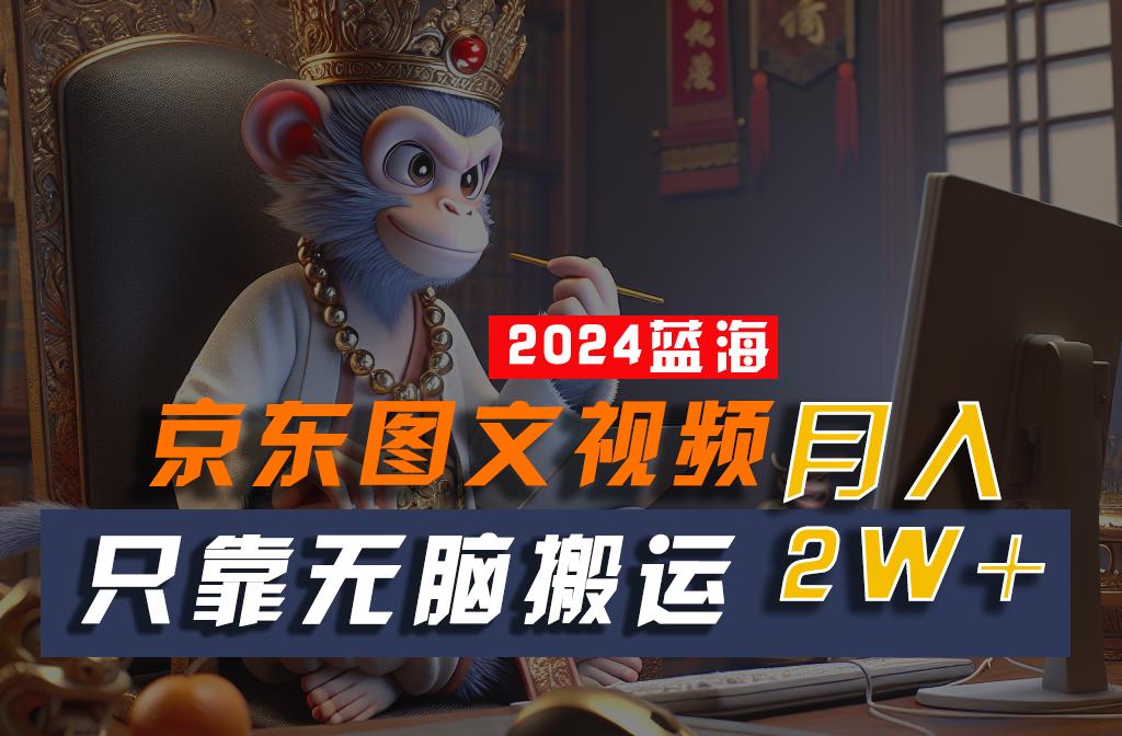 2024最新蓝海项目,只靠无脑搬运,不需要剪辑,有手就会,京东图文视频,每月亲测2w+