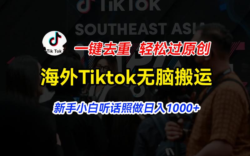 海外Tiktok短视频无脑搬运,一键去重轻松过原创,新手小白听话照做日入...