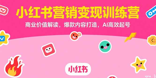 小红书营销变现训练营,商业价值解读,爆款内容打造,AI高效起号