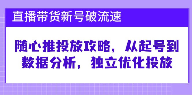 直播带货新号破 流速:随心推投放攻略,从起号到数据分析,独立优化投放