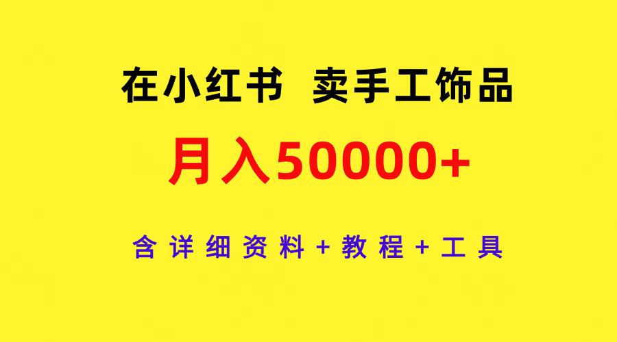 (9585期)在小红书卖手工饰品,月入50000+,含详细资料+教程+工具