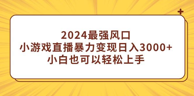 (9342期)2024最强风口，小游戏直播暴力变现日入3000+小白也可以轻松上手
