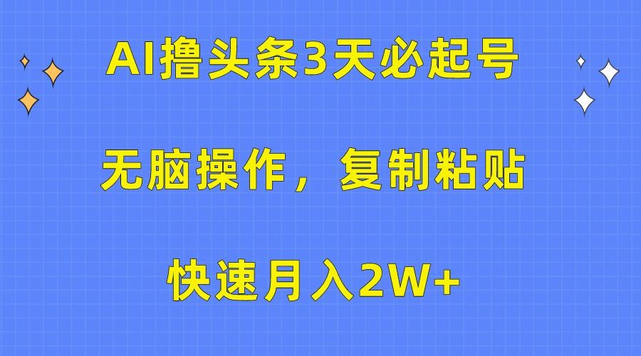 AI撸头条3天必起号,无脑操作3分钟1条,复制粘贴轻松月入2W+