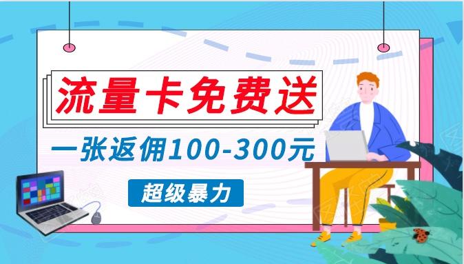 流量卡免费送,一张返佣100-300元,超暴力蓝海项目,轻松月入过万!