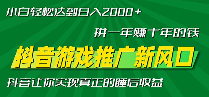 新风口抖音游戏推广—拼一年赚十年的钱,小白每天一小时轻松日入2000+
