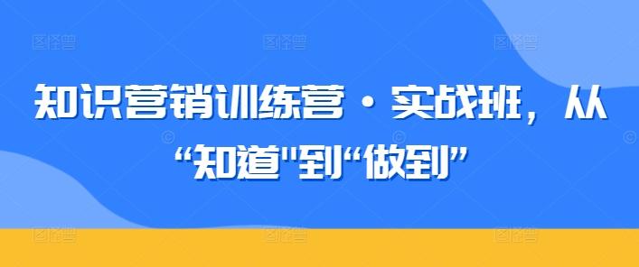 知识营销训练营·实战班,从“知道