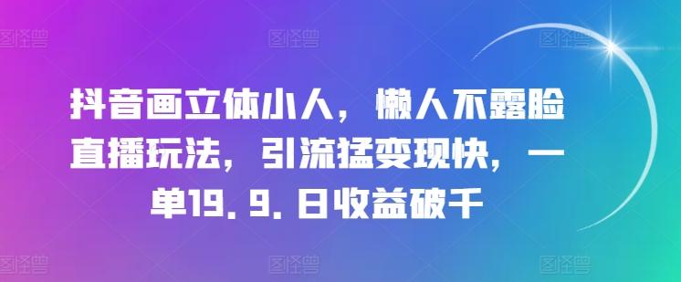 抖音画立体小人,懒人不露脸直播玩法,引流猛变现快,一单19.9.日收益破千【揭秘】