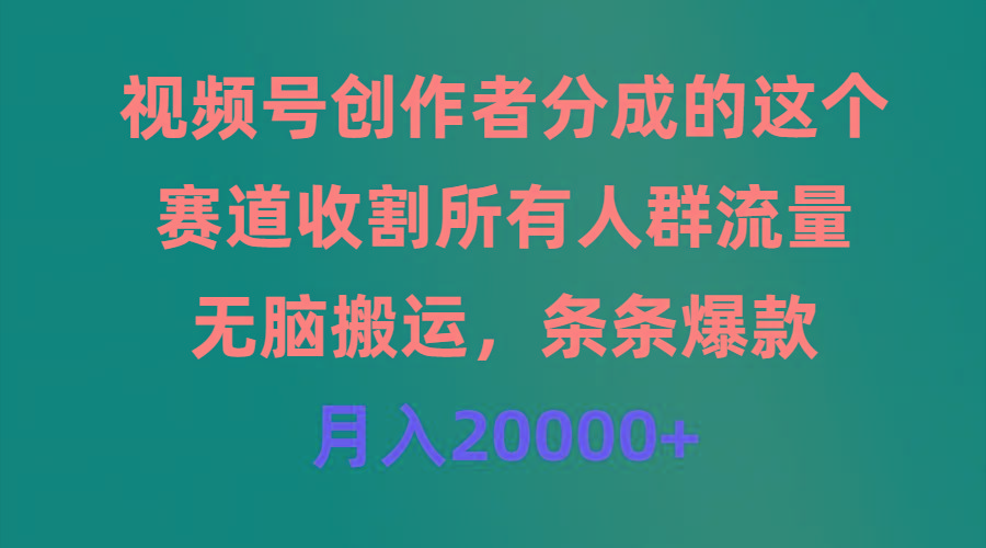 (9406期)视频号创作者分成的这个赛道，收割所有人群流量，无脑搬运，条条爆款，...