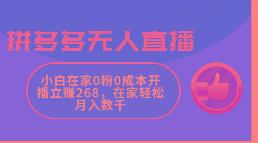 拼多多无人直播,小白在家0粉0成本开播立赚268,在家轻松月入数千