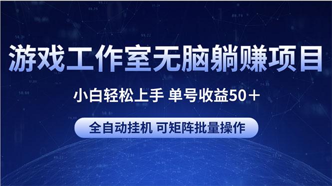 游戏工作室无脑躺赚项目 小白轻松上手 单号收益50+ 可矩阵批量操作