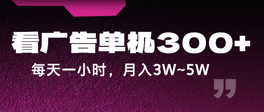 蓝海项目,看广告单机300+,每天一个小时,月入3W~5W