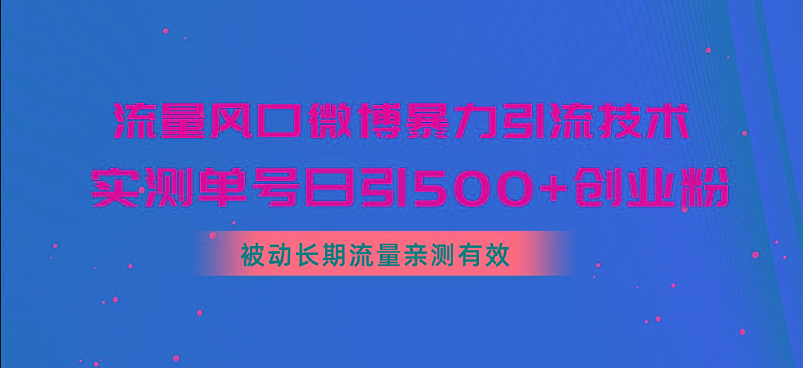 流量风口微博暴力引流技术，单号日引500+创业粉，被动长期流量