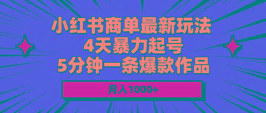 小红书商单最新玩法 4天暴力起号 5分钟一条爆款作品 月入1000+