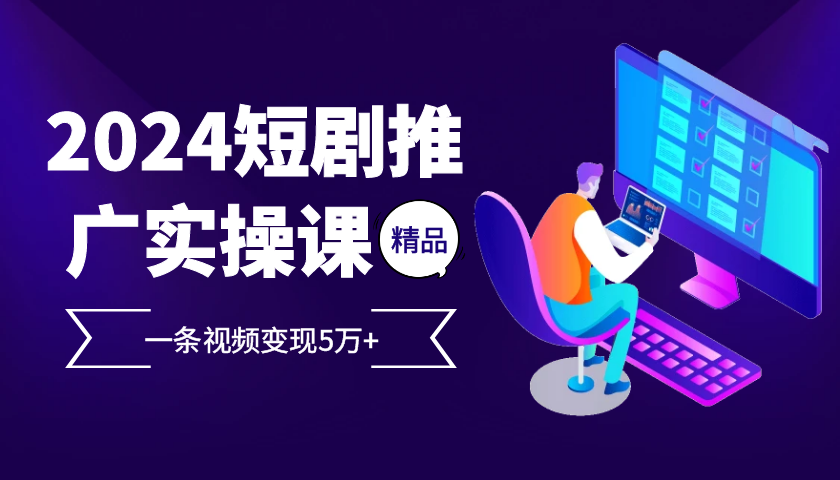 2024最火爆的项目短剧推广实操课,一条视频变现5万+【附软件工具】