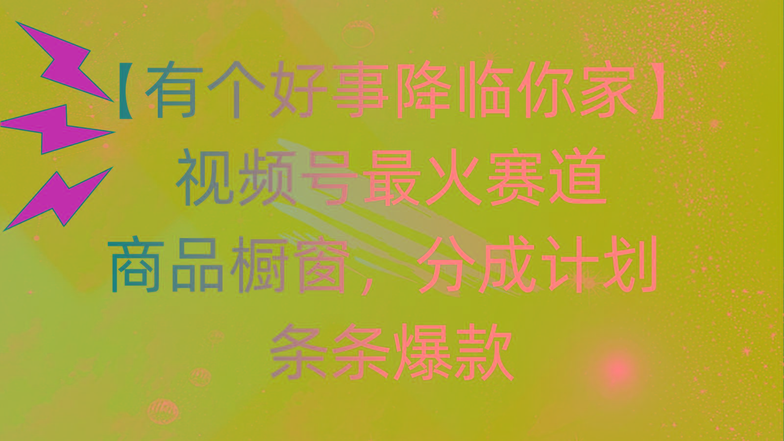 有个好事 降临你家：视频号最火赛道，商品橱窗，分成计划 条条爆款，每...