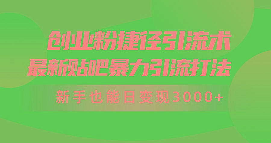 (10071期)创业粉捷径引流术，最新贴吧暴力引流打法，新手也能日变现3000+附赠全...