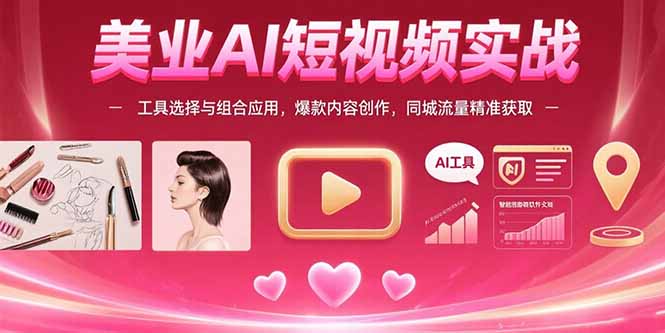美业AI短视频实战:工具选择与组合应用,爆款内容创作,同城流量精准获取