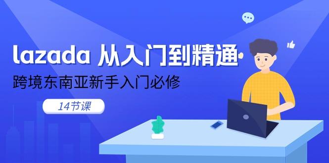 lazada 从入门到精通,跨境东南亚新手入门必修(14节课