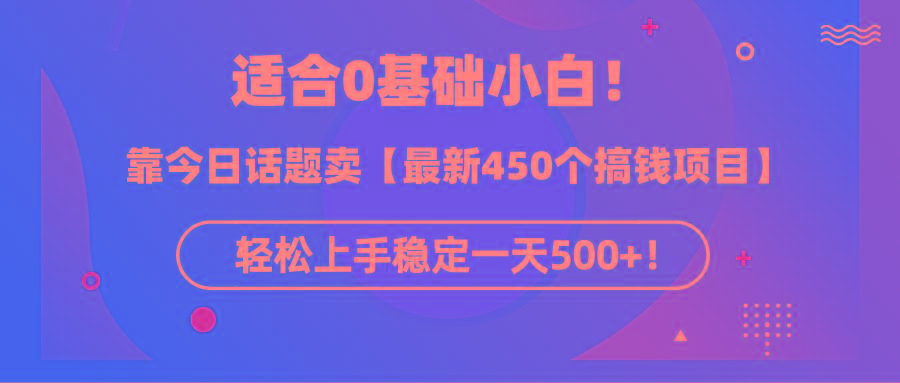 (9268期)适合0基础小白!靠今日话题卖【最新450个搞钱方法】轻松上手稳定一天500+!