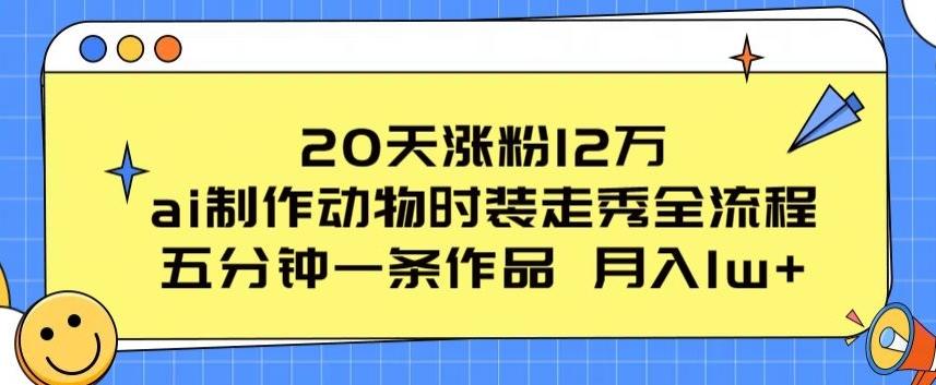 20天涨粉12万,ai制作动物时装走秀全流程,五分钟一条作品,流量大【揭秘】