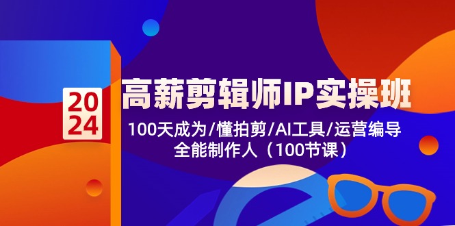 高薪-剪辑师IP实操班-第2期,100天成为懂拍剪/AI工具/运营编导/全能制作人