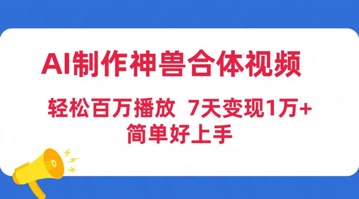 (9600期)AI制作神兽合体视频,轻松百万播放,七天变现1万+简单好上手(工具+素材)