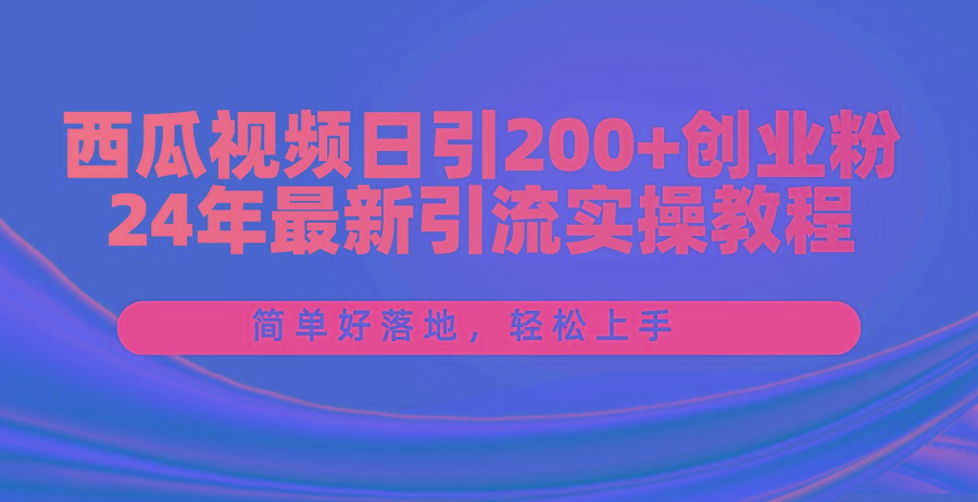 西瓜视频日引200+创业粉,24年最新引流实操教程,简单好落地,轻松上手