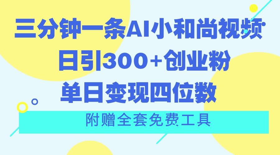 三分钟一条AI小和尚视频 ,日引300+创业粉。单日变现四位数 ,附赠全套免费工具