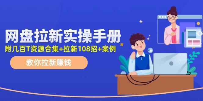 网盘拉新实操手册:教你拉新赚钱(附几百T资源合集+拉新108招+案例