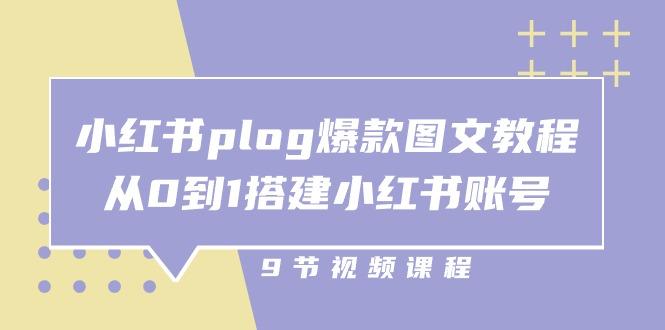 小红书 plog-爆款图文教程,从0到1搭建小红书账号(9节课