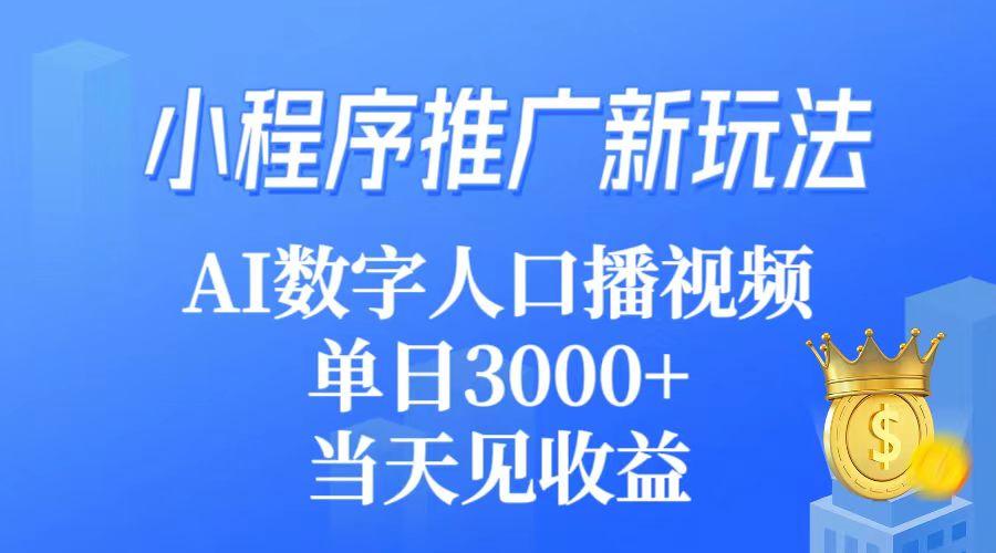 (9465期)小程序推广新玩法,AI数字人口播视频,单日3000+,当天见收益