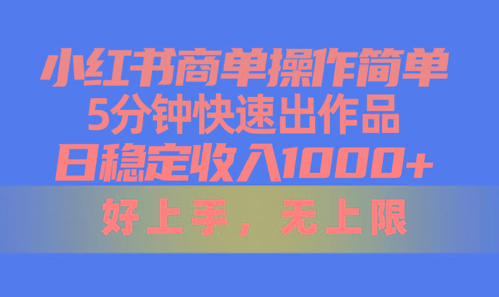 小红书商单操作简单,5分钟快速出作品,日稳定收入1000+,无上限