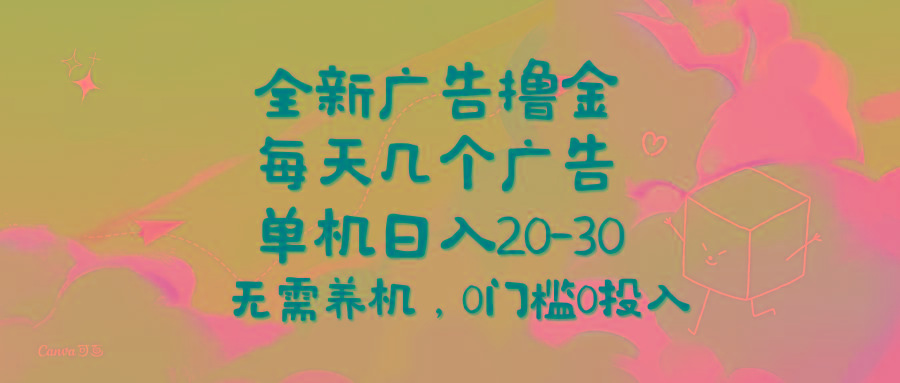 全新广告撸金,每天几个广告,单机日入20-30无需养机,0门槛0投入
