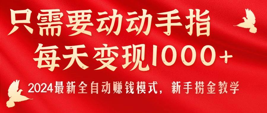 只需要动动手指,每天变现1000+,2024最新全自动赚钱模式,新手捞金教学!