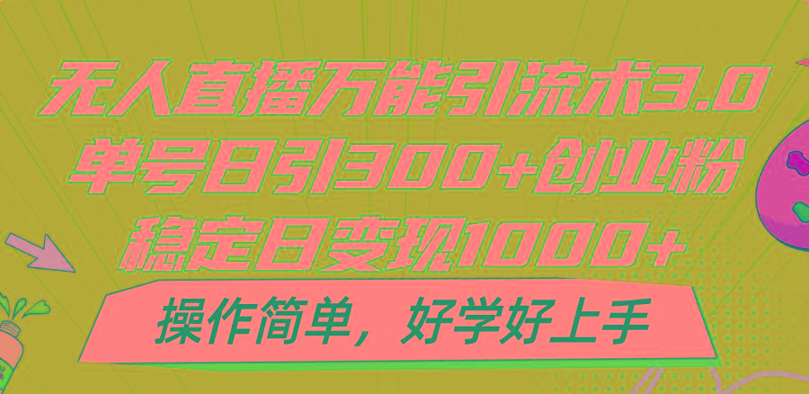 无人直播万能引流术3.0,单号日引300+创业粉,稳定日变现1000+,操作简单