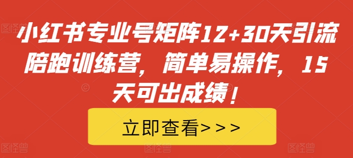 小红书专业号矩阵12+30天引流陪跑训练营,简单易操作,15天可出成绩!
