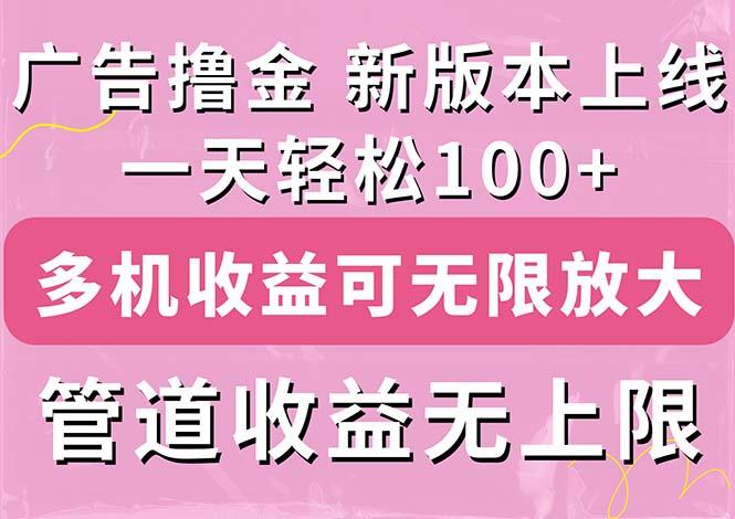广告撸金新版内测,收益翻倍!每天轻松100+,多机多账号收益无上限,抢...