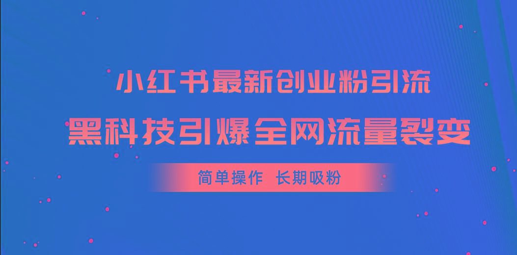 小红书最新创业粉引流,黑科技引爆全网流量裂变,简单操作长期吸粉