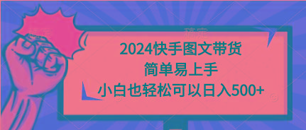 (9958期)2024快手图文带货,简单易上手,小白也轻松可以日入500+