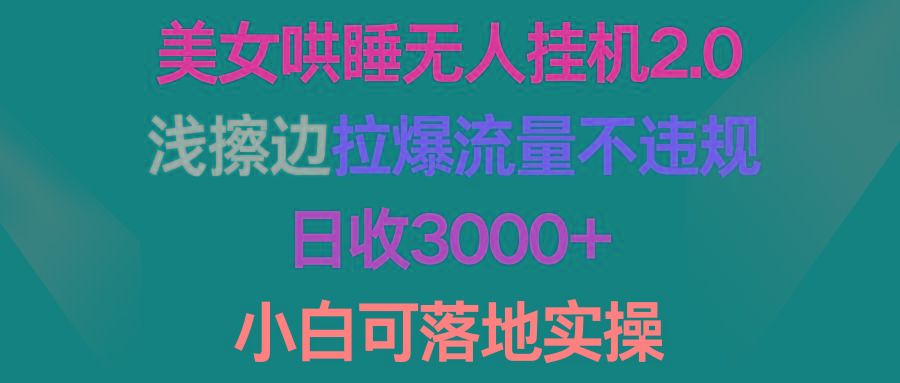 (9905期)美女哄睡无人挂机2.0，浅擦边拉爆流量不违规，日收3000+，小白可落地实操