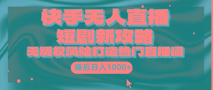 (9918期)快手无人直播短剧新攻略,合规无版权风险,打造热门直播间,睡后日入1000+