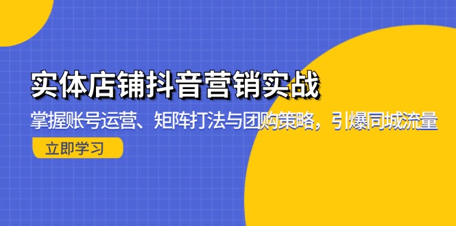 实体店铺抖音营销实战:掌握账号运营、矩阵打法与团购策略,引爆同城流量