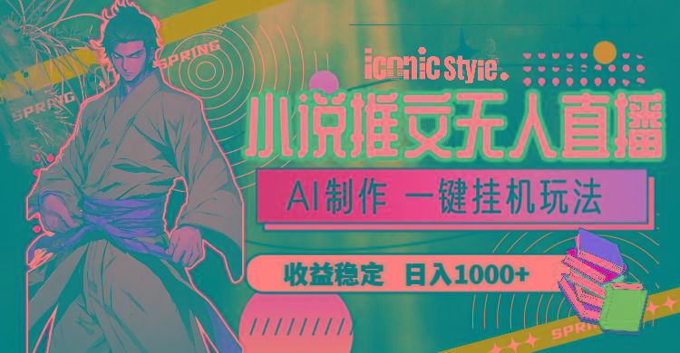 小说推文无人直播一键挂机最新玩法,AI制作,收益稳定,日入1000+