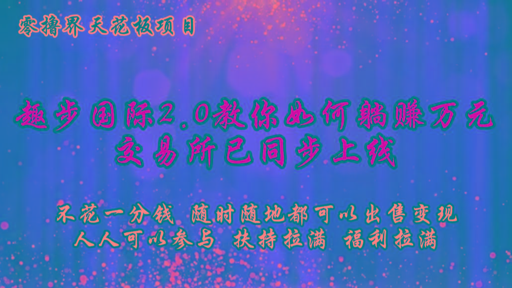 零撸天花板,不花一分钱,趣步2.0教你如何躺赚万元,交易所现已同步上线
