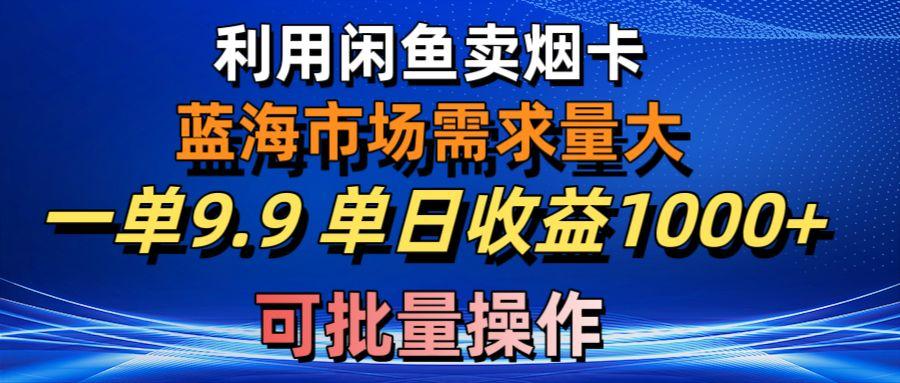 利用咸鱼卖烟卡,蓝海市场需求量大,一单9.9单日收益1000+,可批量操作