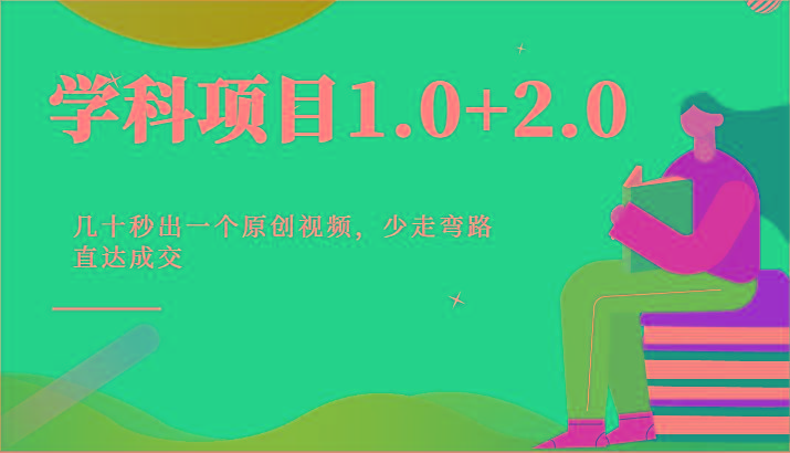 学科项目1.0+2.0：几十秒出一个原创视频，少走弯路直达成交！