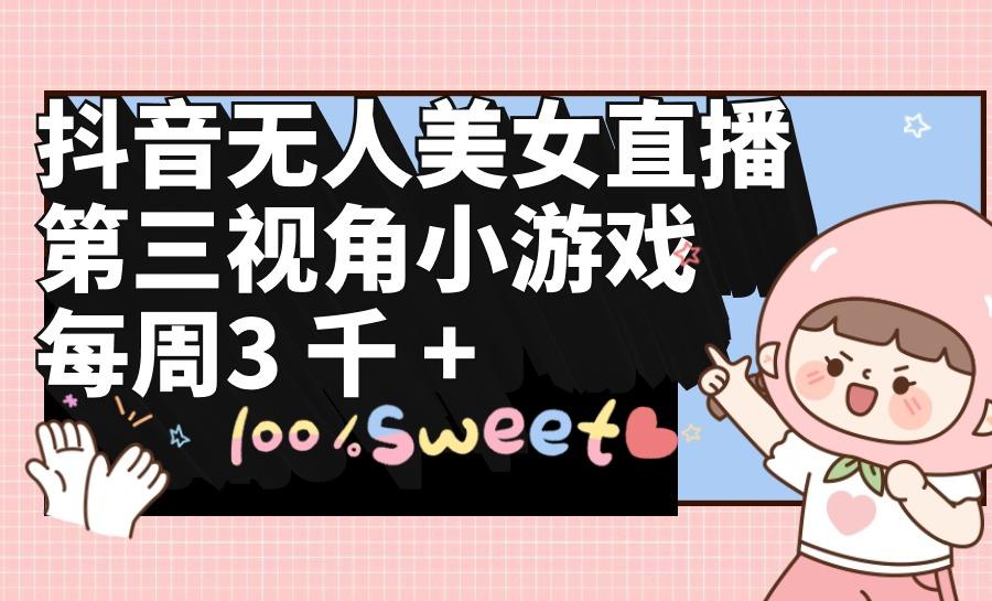 (9796期)抖音无人美女直播,第三视角小游戏,每周收益3000+