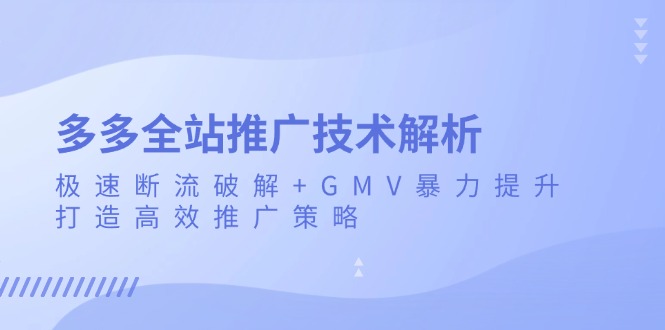 多多全站推广技术解析:极速断流破解+GMV暴力提升,打造高效推广策略