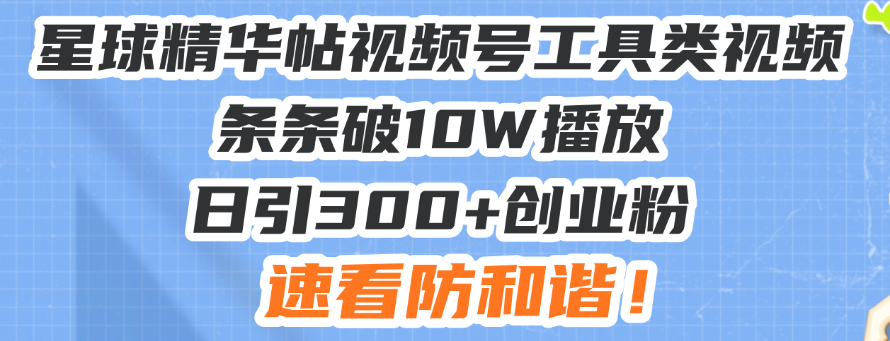星球精华帖视频号工具类视频条条破10W播放日引300+创业粉,速看防和谐!