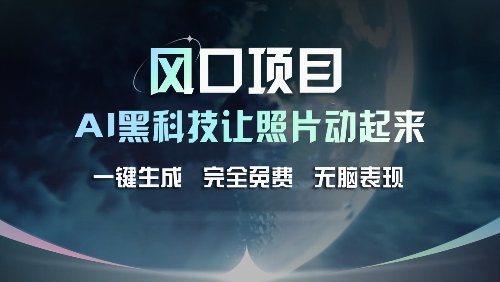 风口项目,AI 黑科技让老照片复活!一键生成完全免费!接单接到手抽筋,无脑变现